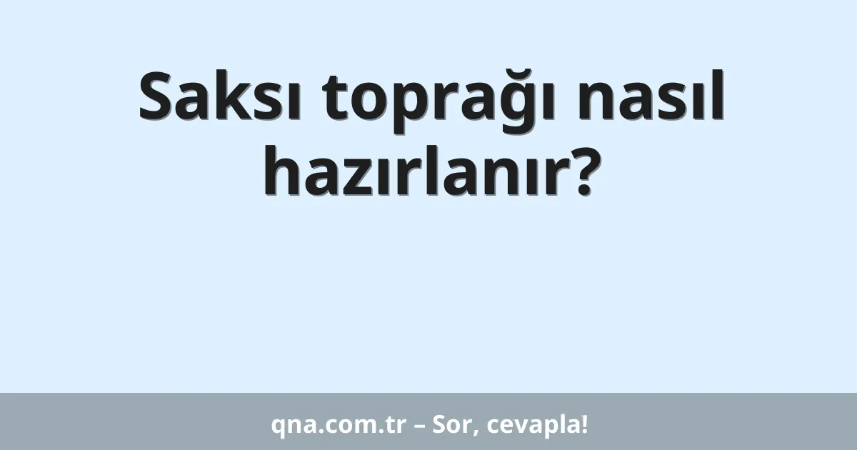 Saksı toprağı nasıl hazırlanır?
