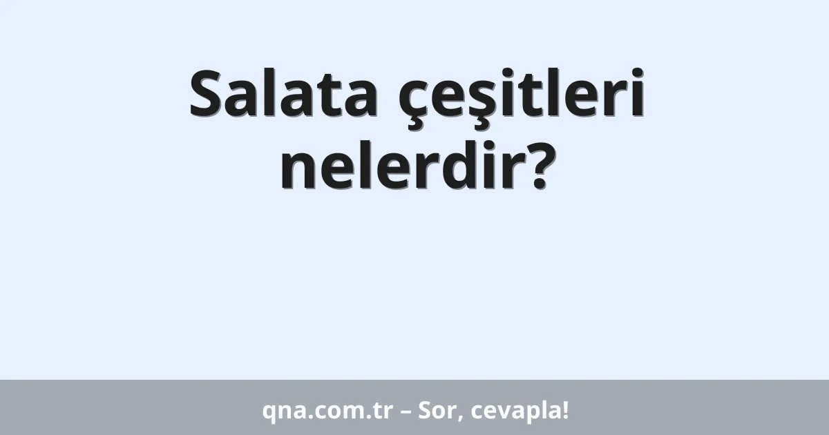 Salata çeşitleri nelerdir?