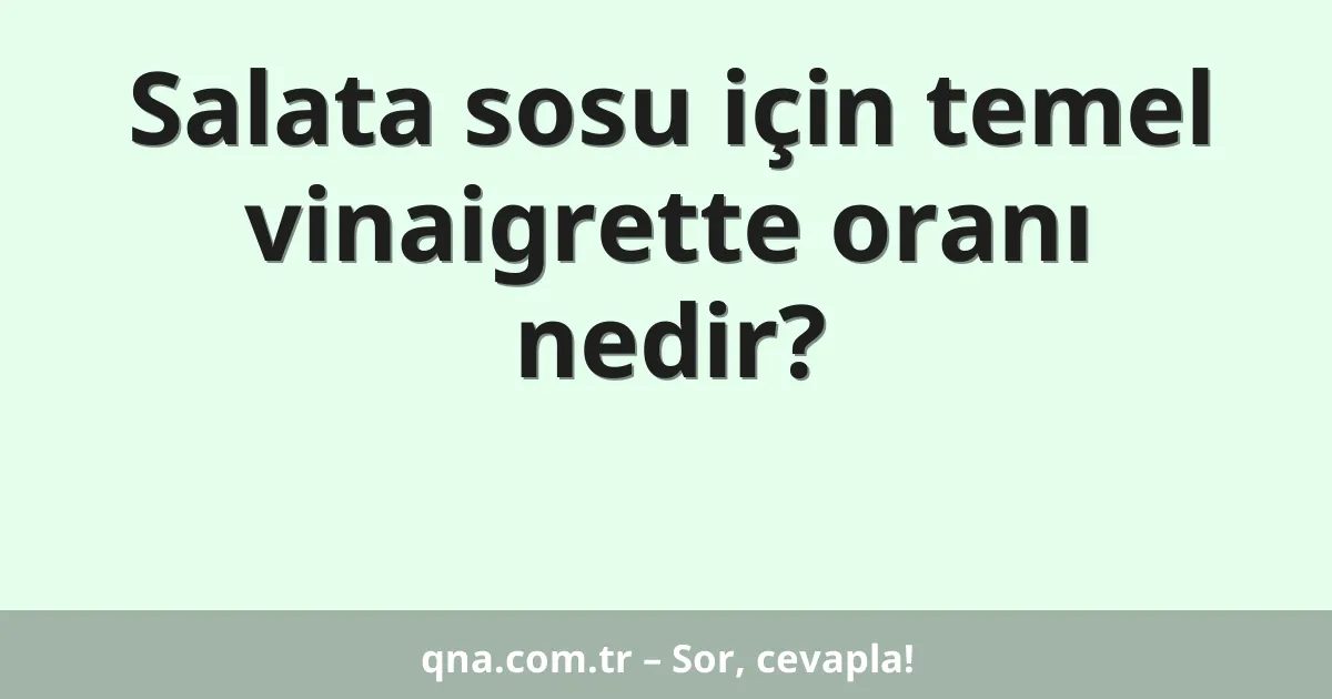 Salata sosu için temel vinaigrette oranı nedir?