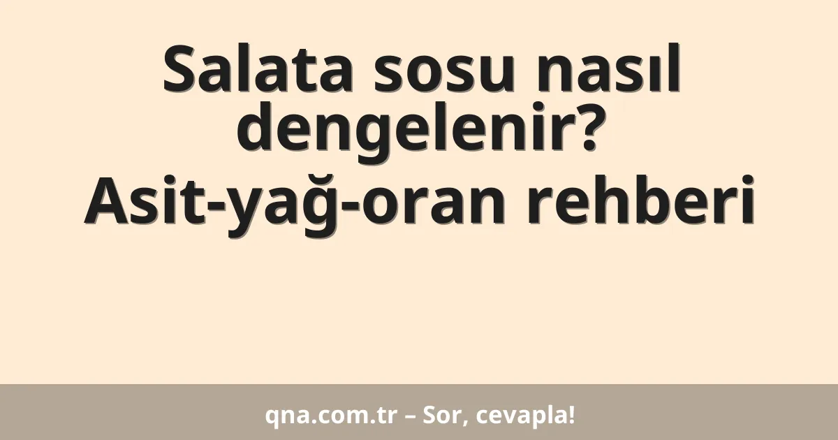 Salata sosu nasıl dengelenir? Asit-yağ-oran rehberi