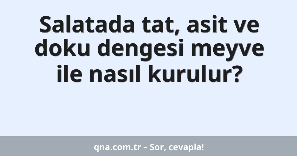 Salatada tat, asit ve doku dengesi meyve ile nasıl kurulur?