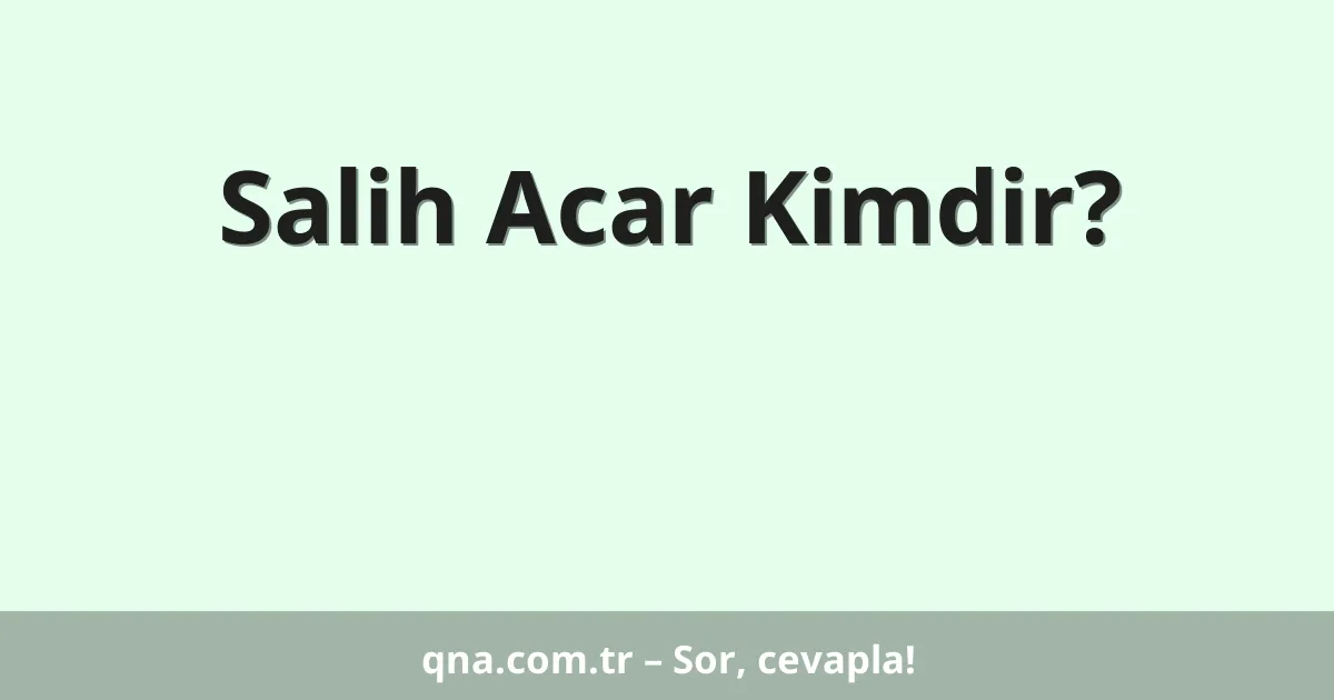 Salih Acar Kimdir?