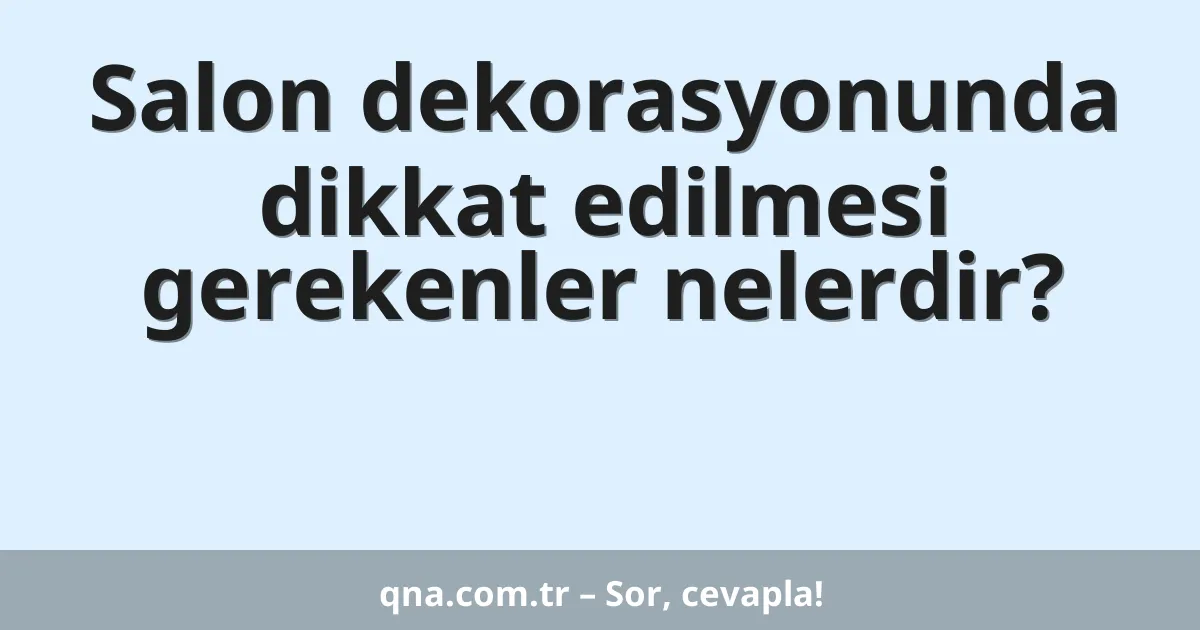 Salon dekorasyonunda dikkat edilmesi gerekenler nelerdir?