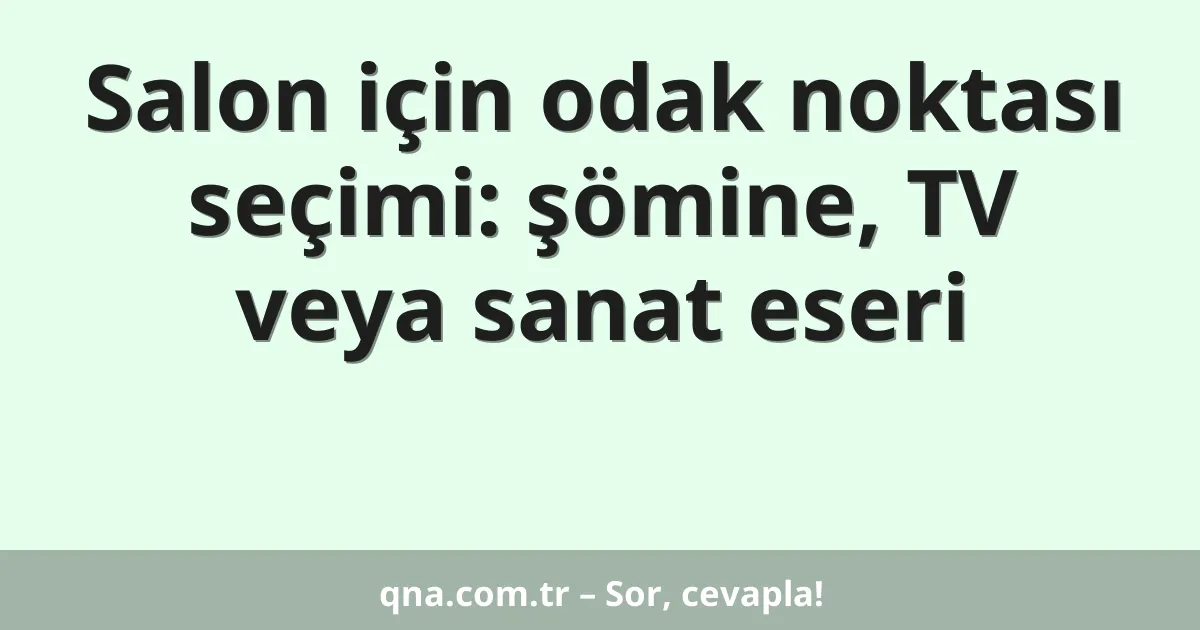 Salon için odak noktası seçimi: şömine, TV veya sanat eseri