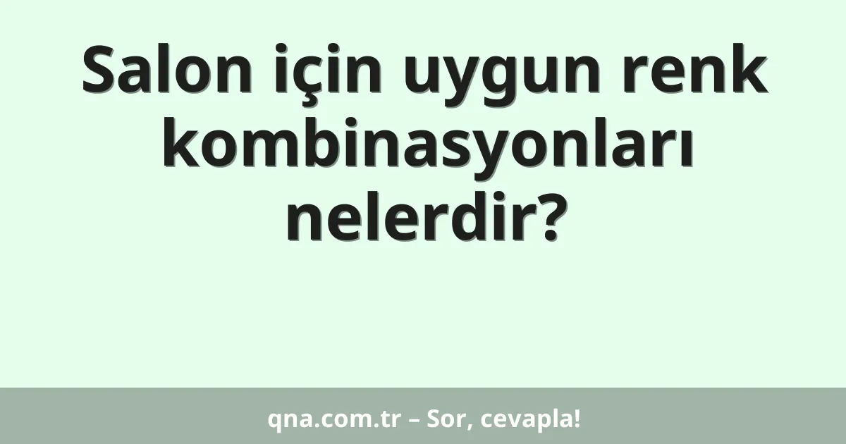 Salon için uygun renk kombinasyonları nelerdir?