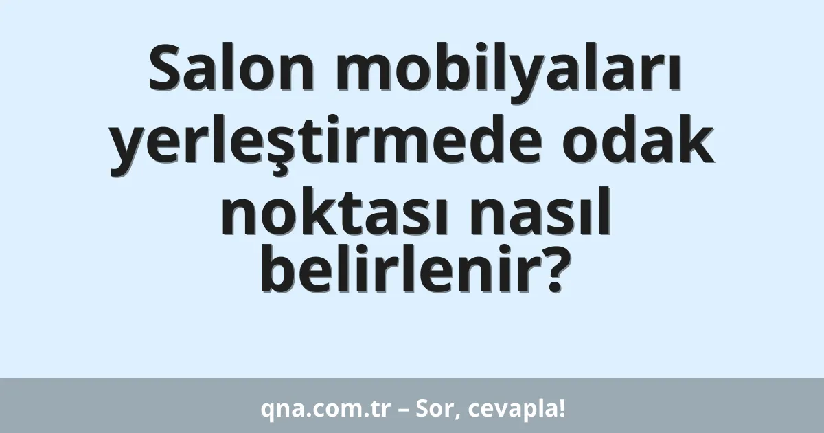 Salon mobilyaları yerleştirmede odak noktası nasıl belirlenir?