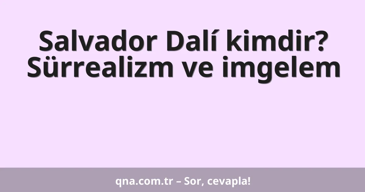 Salvador Dalí kimdir? Sürrealizm ve imgelem
