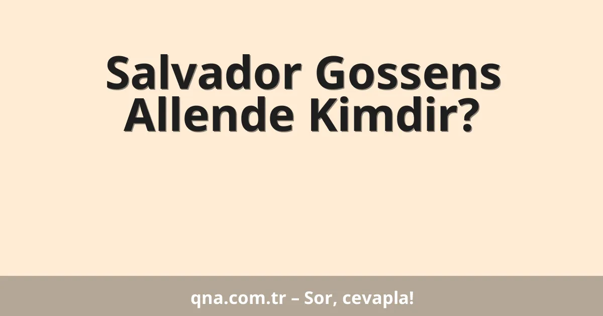 Salvador Gossens Allende Kimdir?