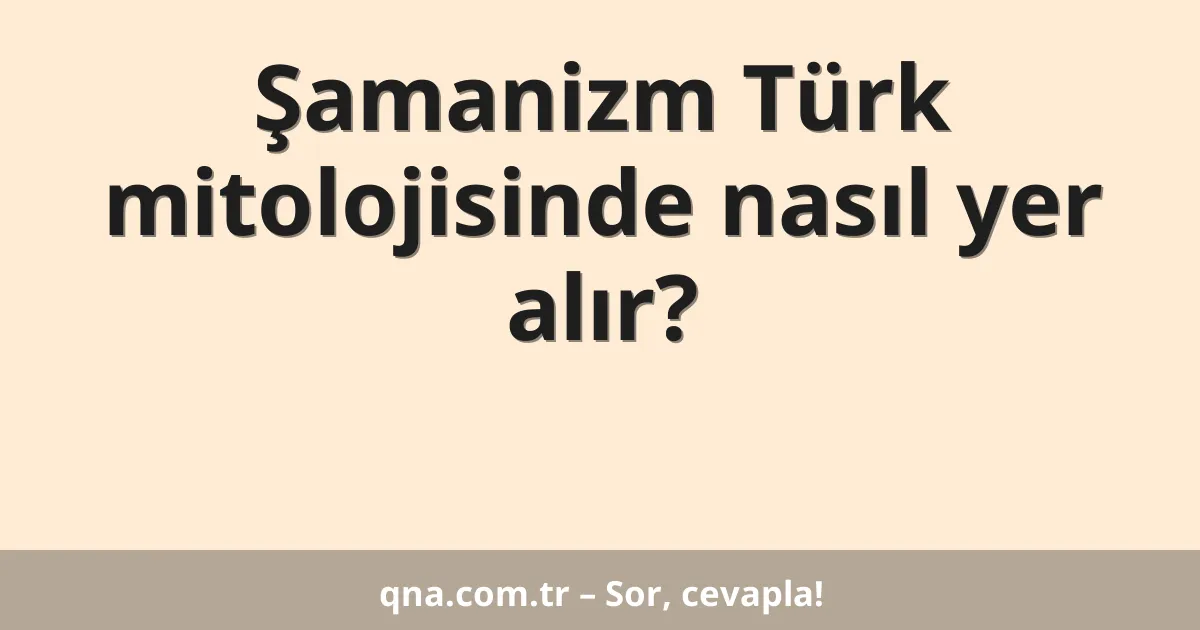 Şamanizm Türk mitolojisinde nasıl yer alır?