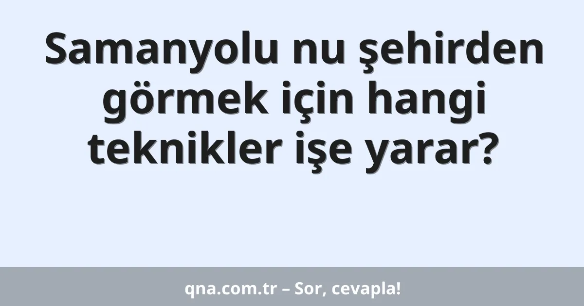 Samanyolu nu şehirden görmek için hangi teknikler işe yarar?