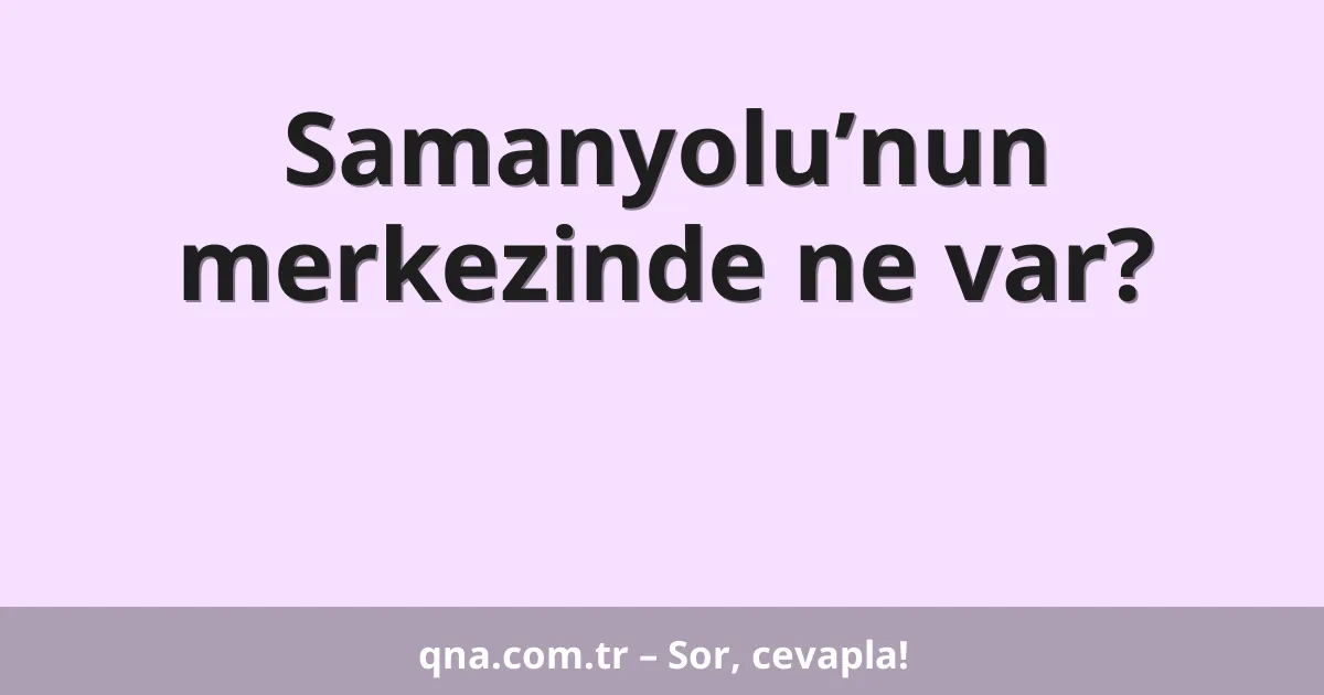 Samanyolu’nun merkezinde ne var?
