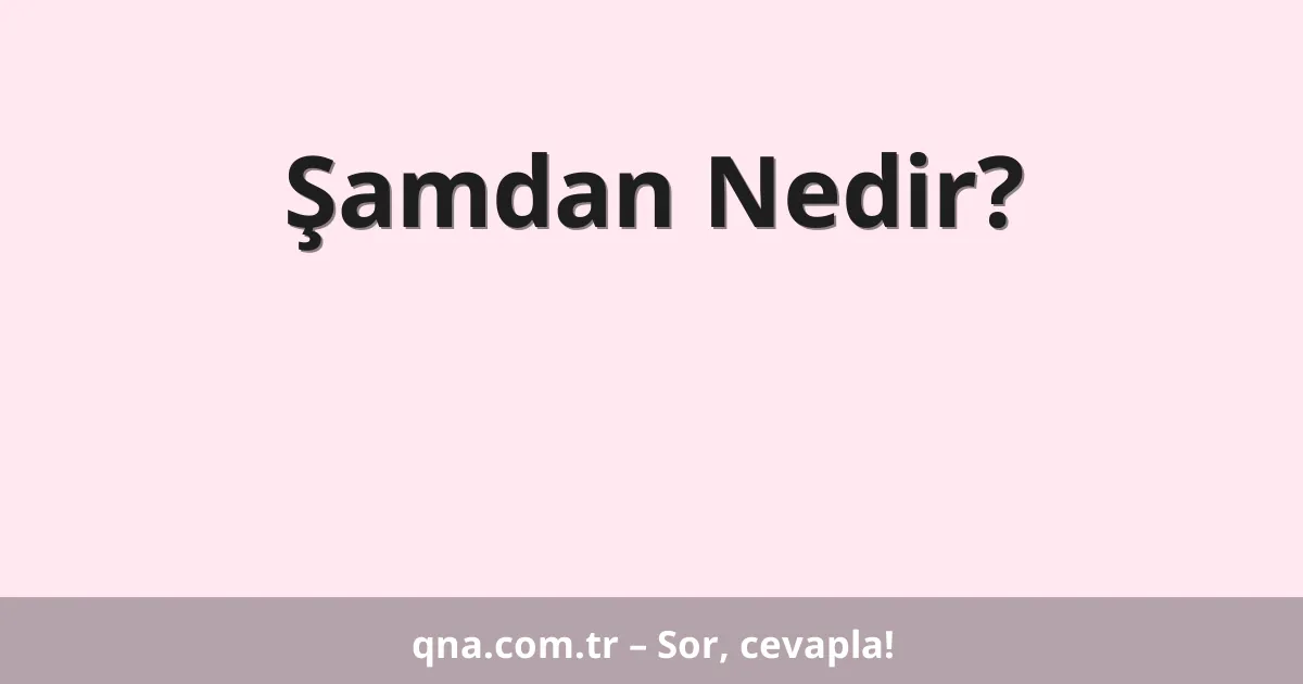 Şamdan Nedir?