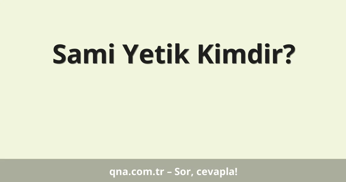 Sami Yetik Kimdir?