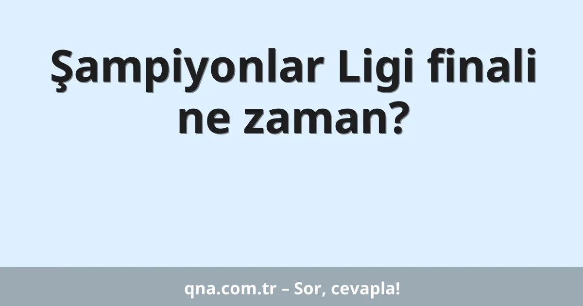 Şampiyonlar Ligi finali ne zaman?