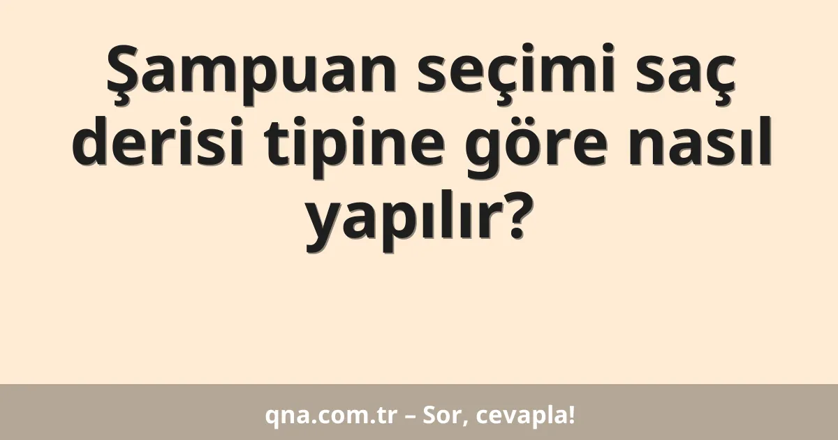 Şampuan seçimi saç derisi tipine göre nasıl yapılır?