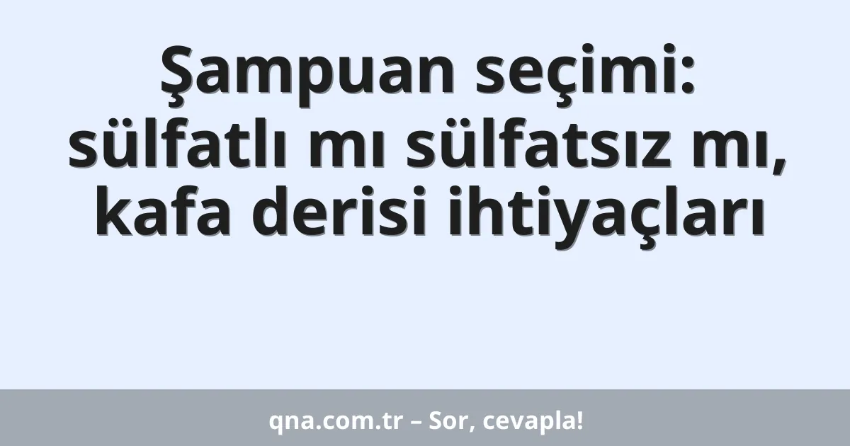 Şampuan seçimi: sülfatlı mı sülfatsız mı, kafa derisi ihtiyaçları