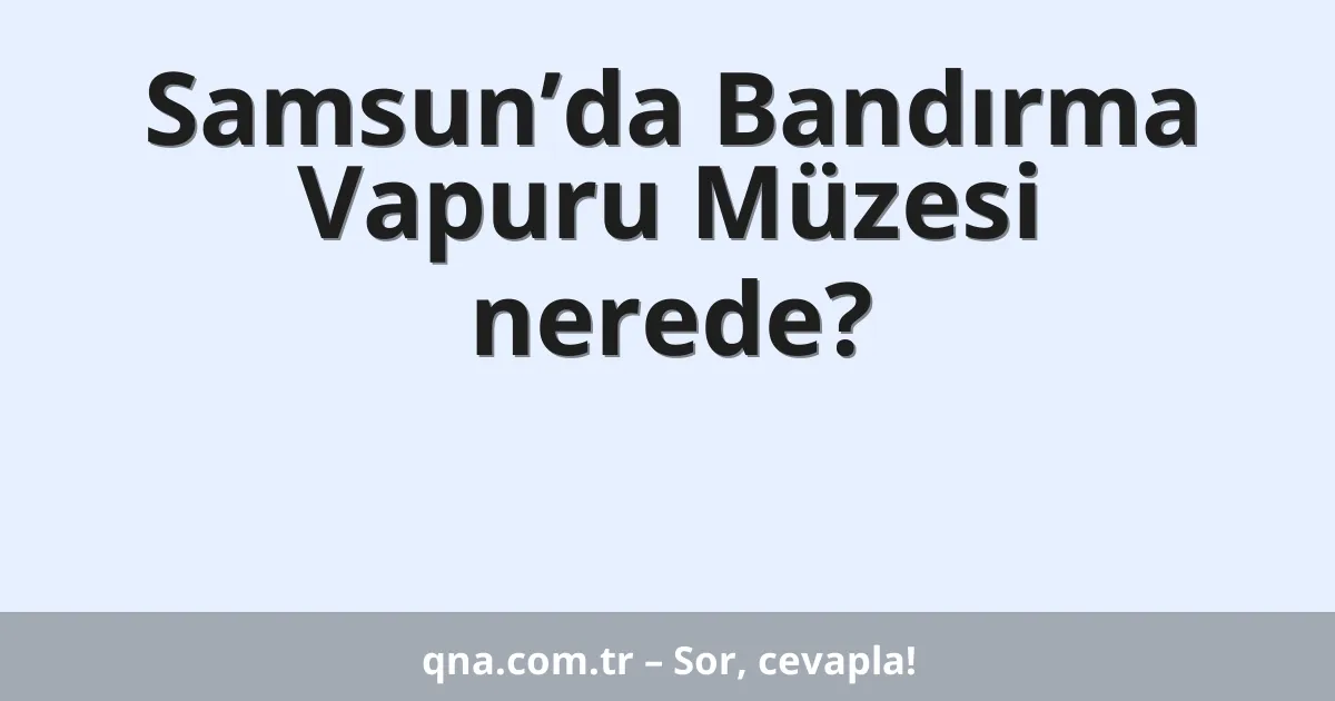 Samsun’da Bandırma Vapuru Müzesi nerede?