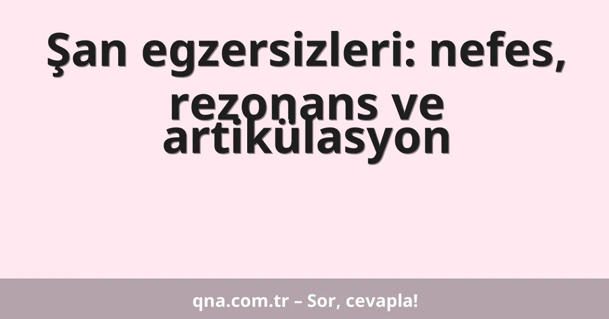 Şan egzersizleri: nefes, rezonans ve artikülasyon