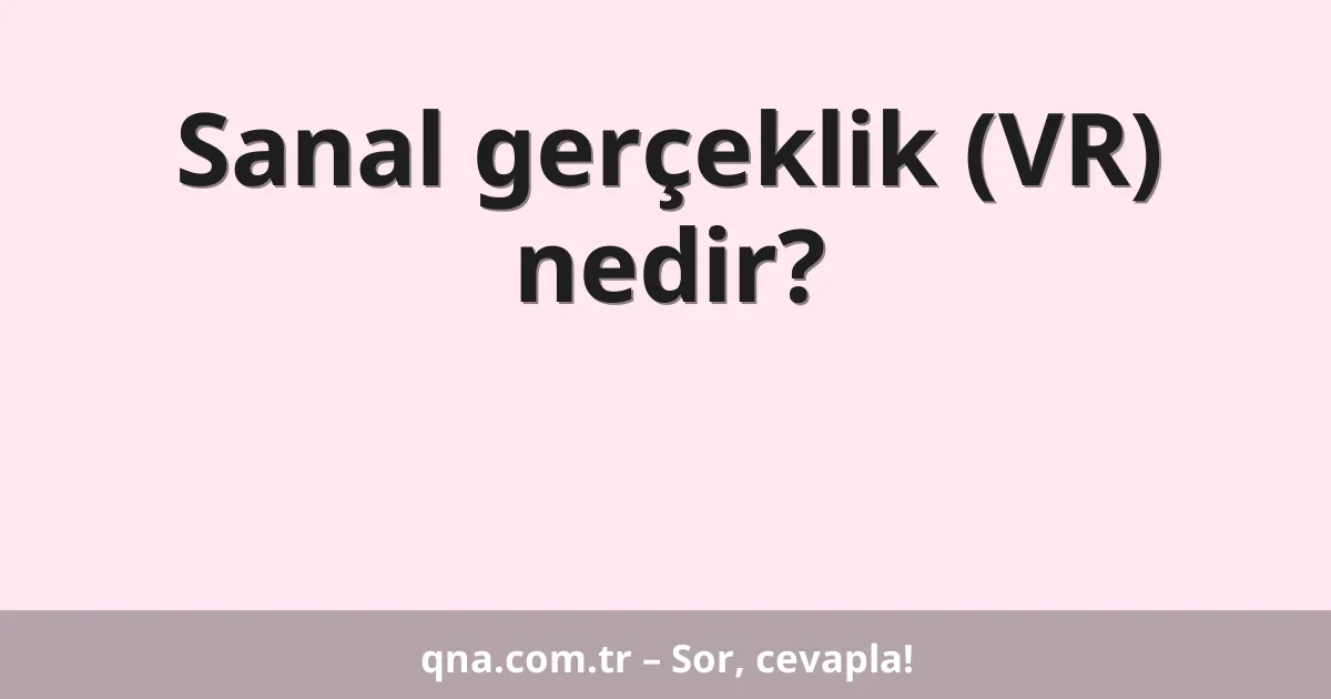 Sanal gerçeklik (VR) nedir?