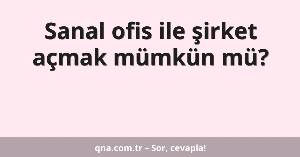 Sanal ofis ile şirket açmak mümkün mü?