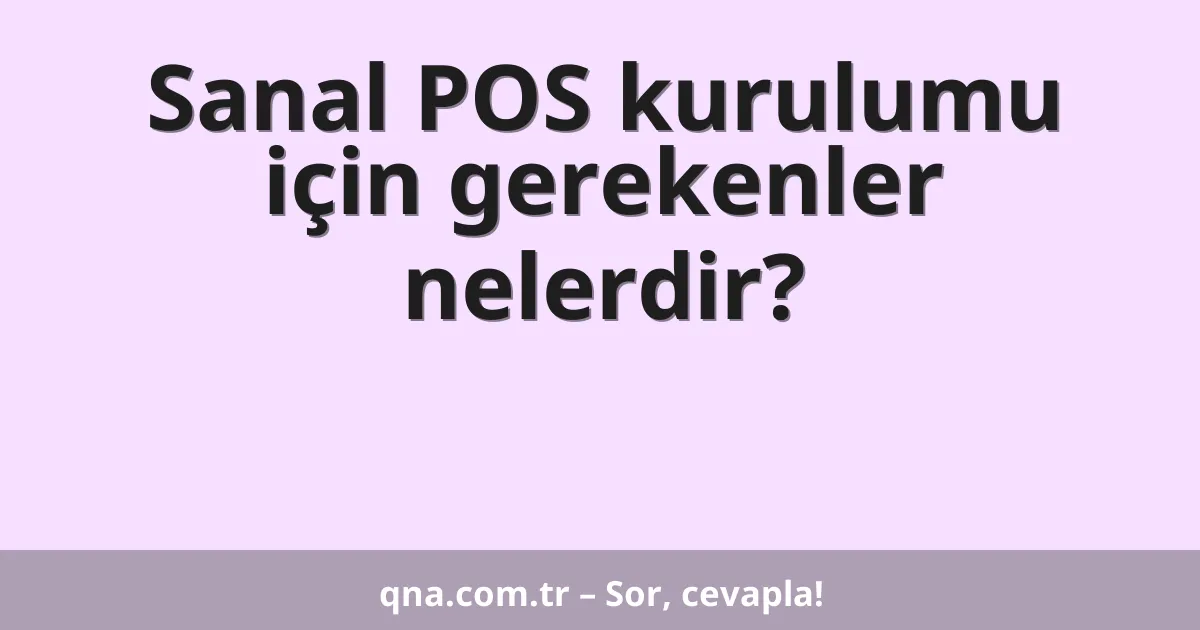 Sanal POS kurulumu için gerekenler nelerdir?