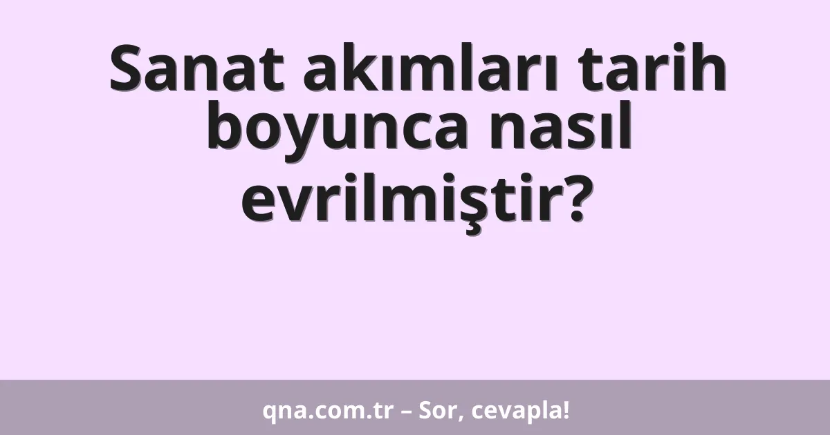 Sanat akımları tarih boyunca nasıl evrilmiştir?