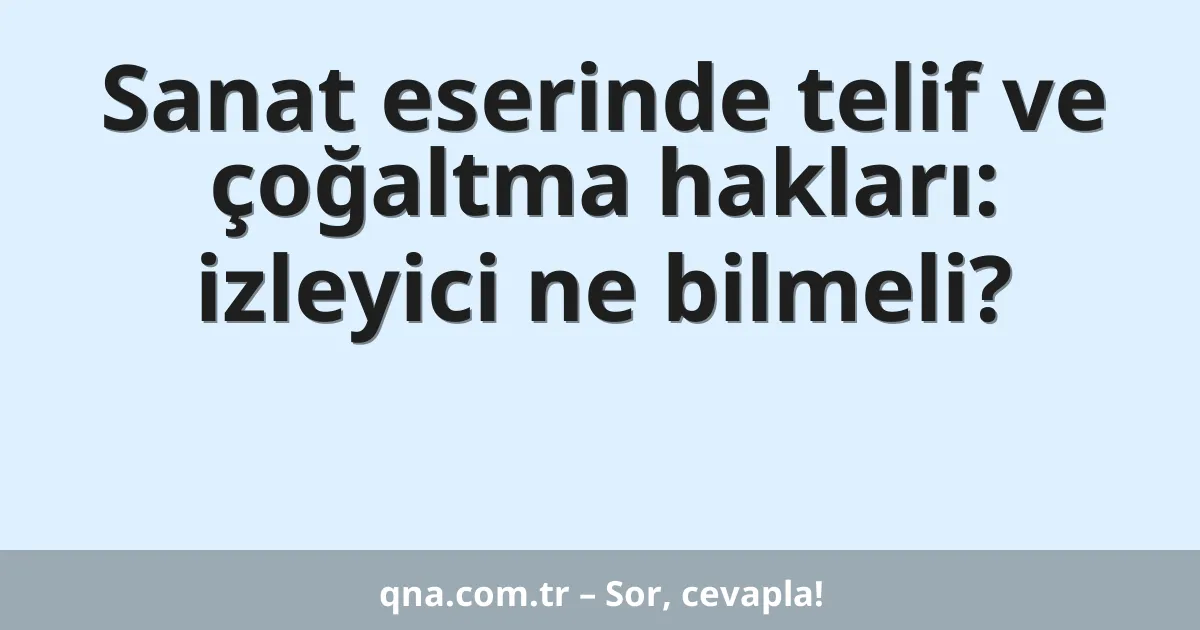 Sanat eserinde telif ve çoğaltma hakları: izleyici ne bilmeli?