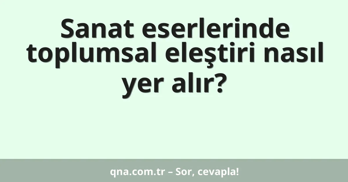Sanat eserlerinde toplumsal eleştiri nasıl yer alır?