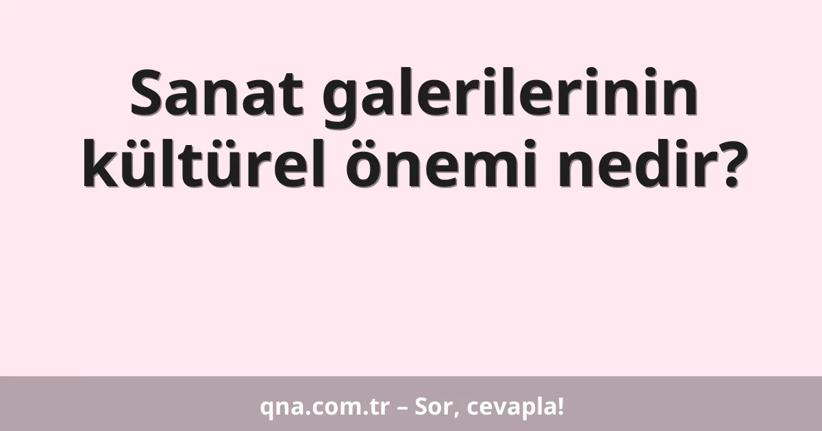 Sanat galerilerinin kültürel önemi nedir?