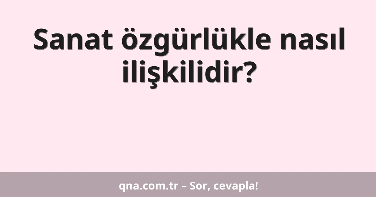 Sanat özgürlükle nasıl ilişkilidir?