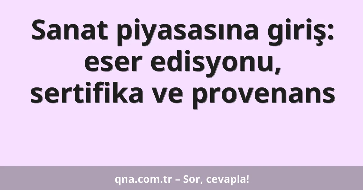 Sanat piyasasına giriş: eser edisyonu, sertifika ve provenans