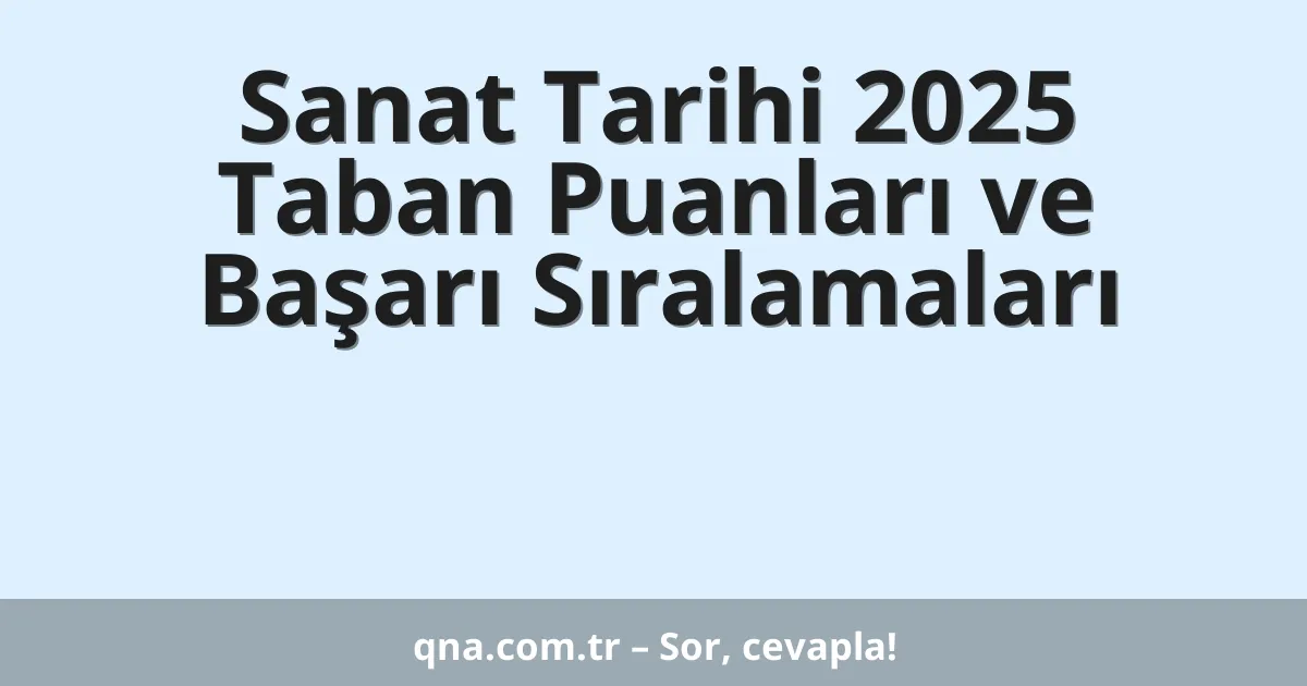 Sanat Tarihi 2025 Taban Puanları ve Başarı Sıralamaları