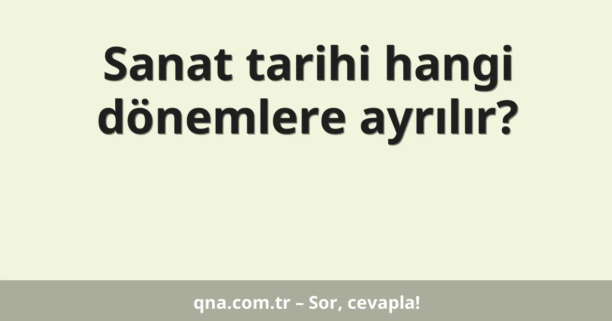 Sanat tarihi hangi dönemlere ayrılır?