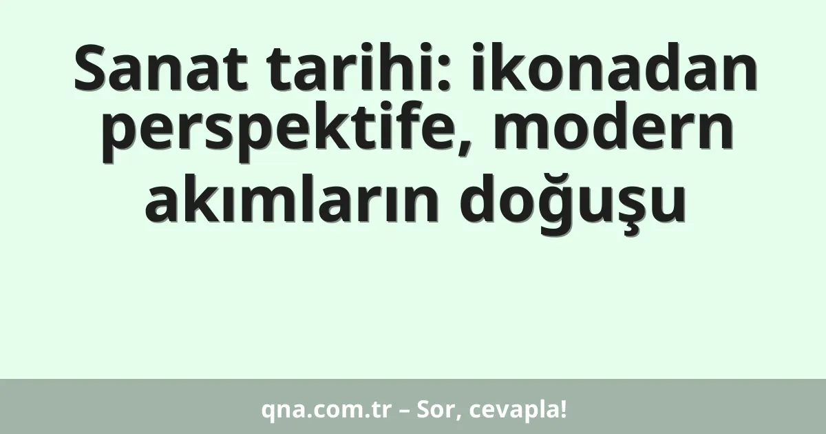 Sanat tarihi: ikonadan perspektife, modern akımların doğuşu