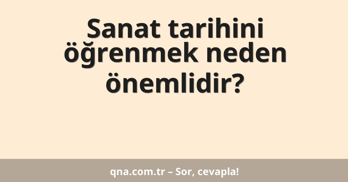 Sanat tarihini öğrenmek neden önemlidir?