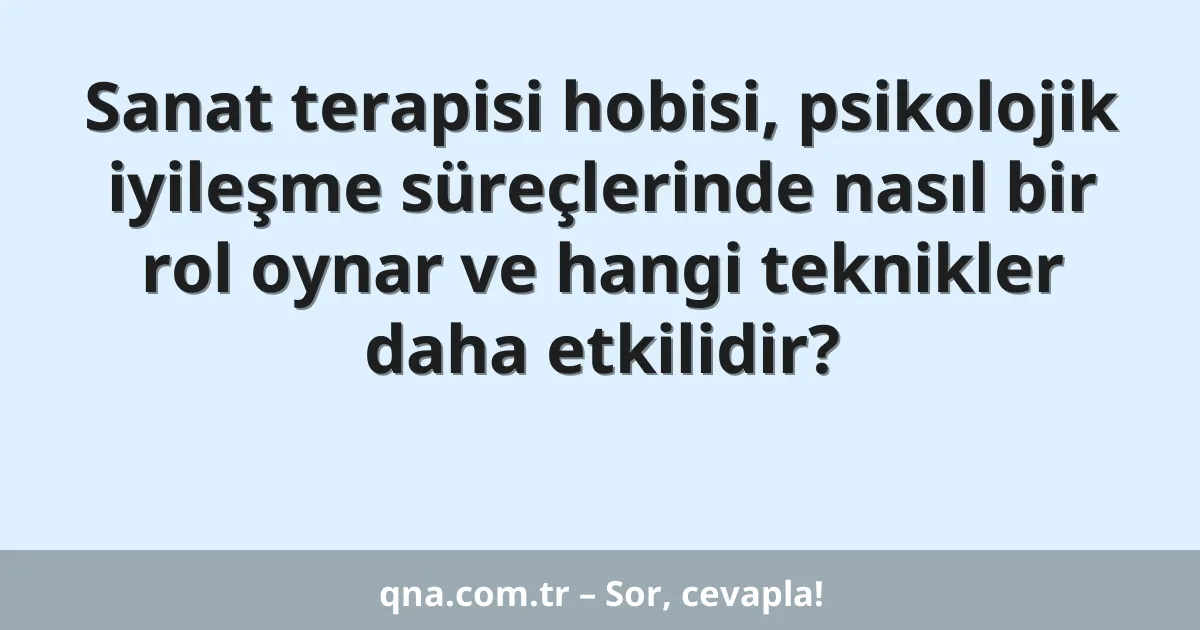 Sanat terapisi hobisi, psikolojik iyileşme süreçlerinde nasıl bir rol oynar ve hangi teknikler daha etkilidir?