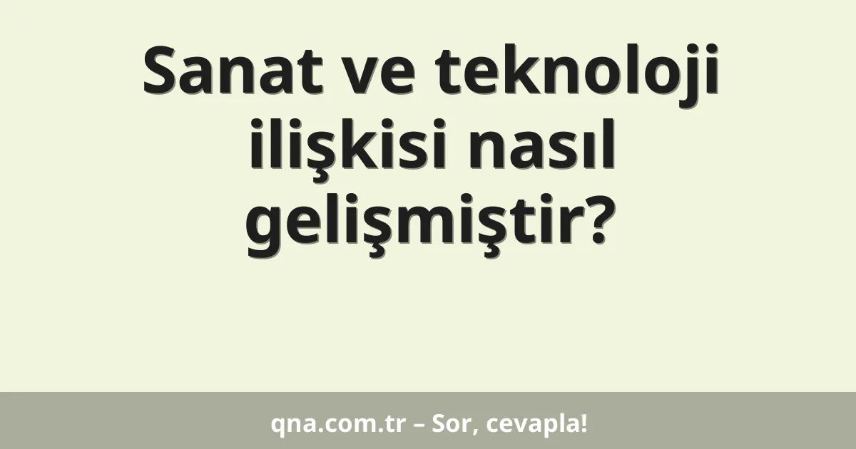 Sanat ve teknoloji ilişkisi nasıl gelişmiştir?