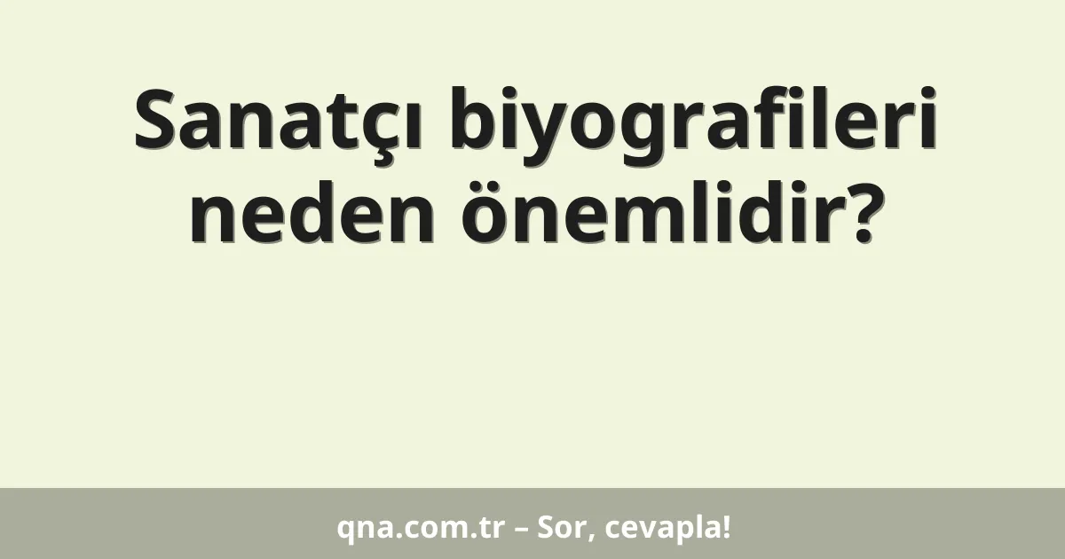 Sanatçı biyografileri neden önemlidir?