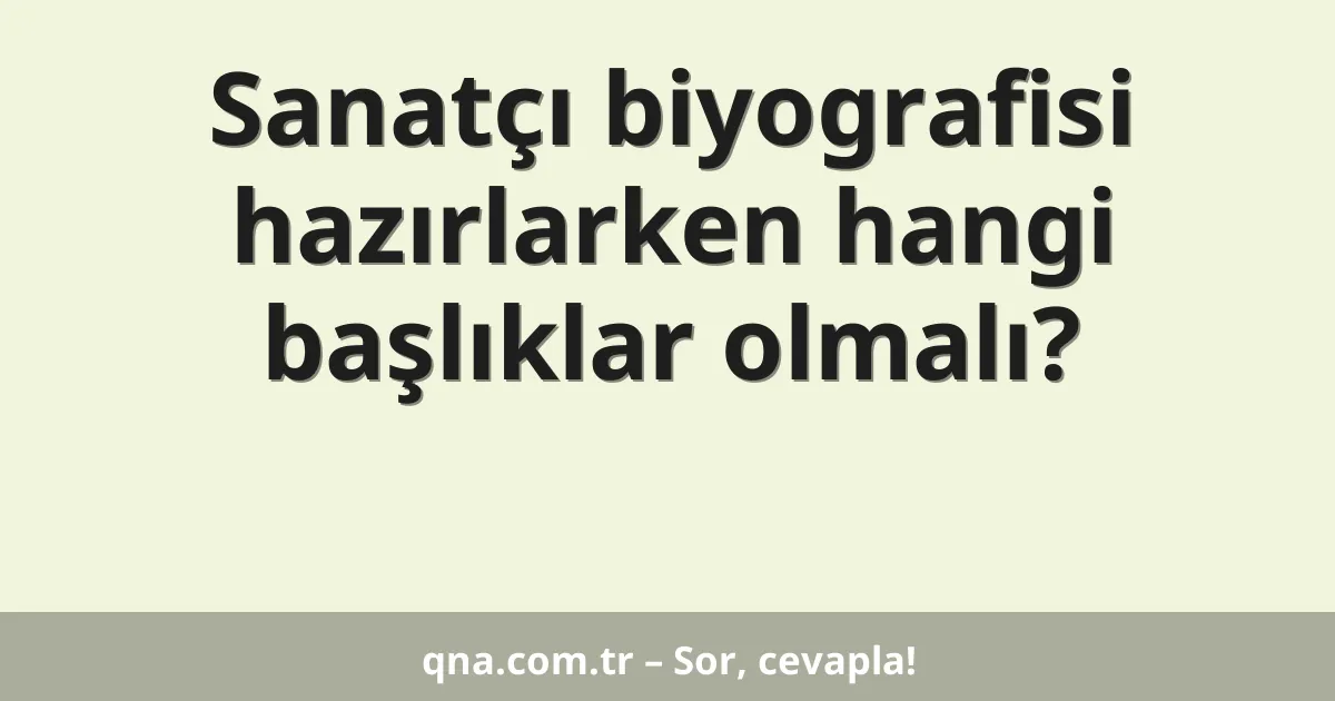 Sanatçı biyografisi hazırlarken hangi başlıklar olmalı?