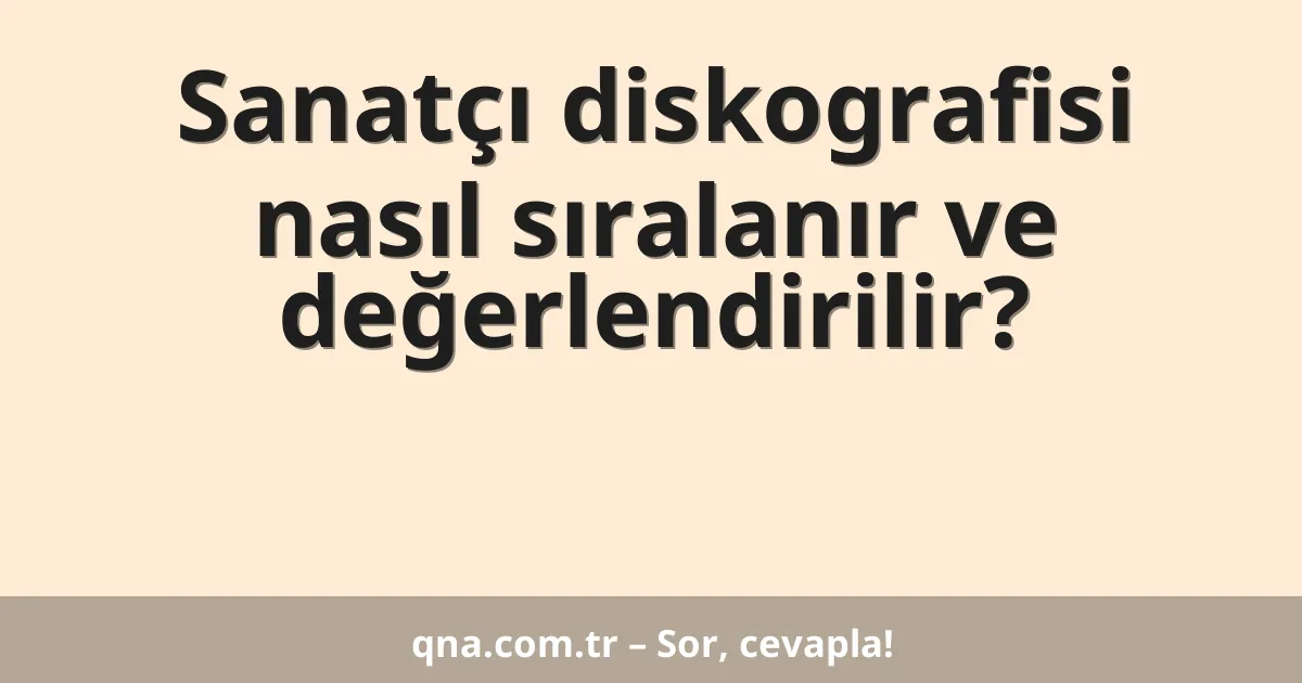 Sanatçı diskografisi nasıl sıralanır ve değerlendirilir?