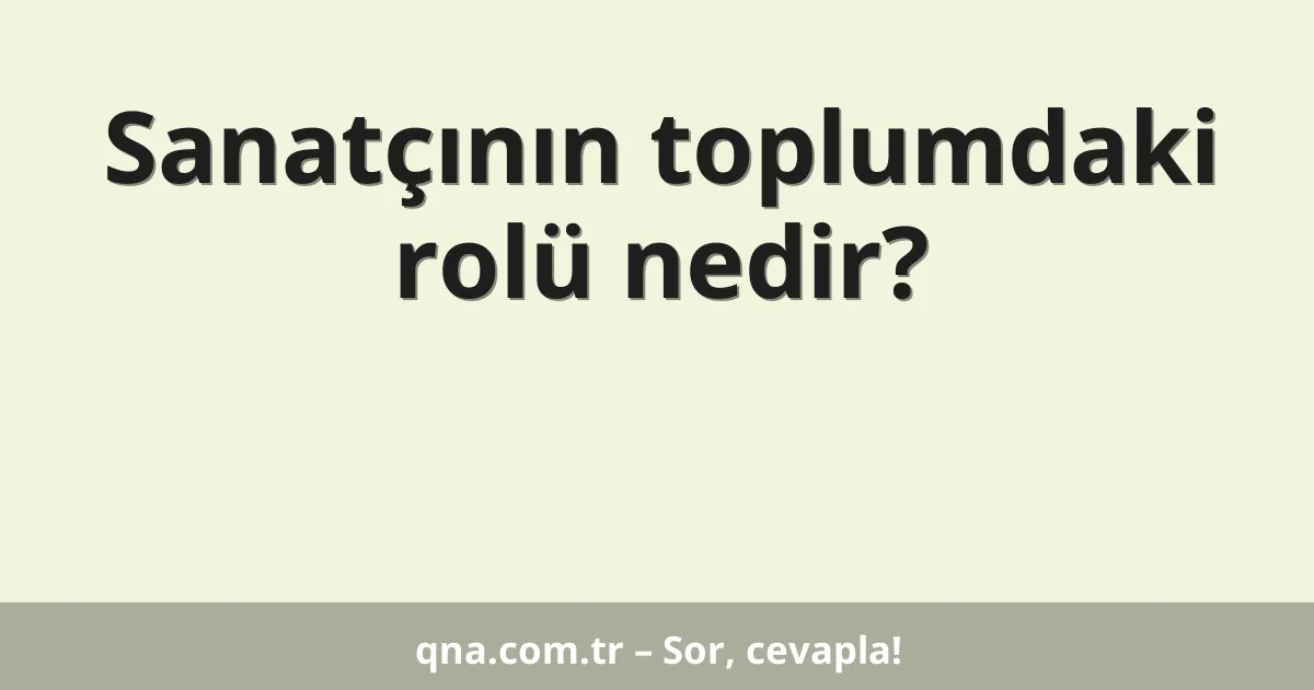 Sanatçının toplumdaki rolü nedir?