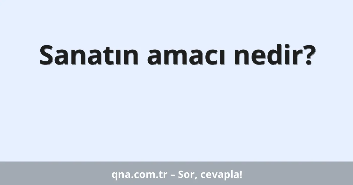 Sanatın amacı nedir?