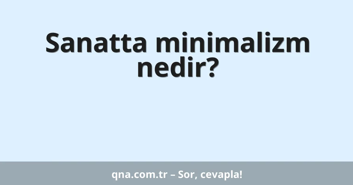Sanatta minimalizm nedir?