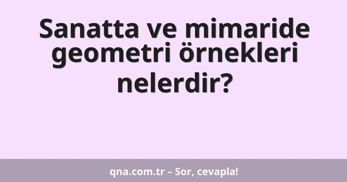 Sanatta ve mimaride geometri örnekleri nelerdir?