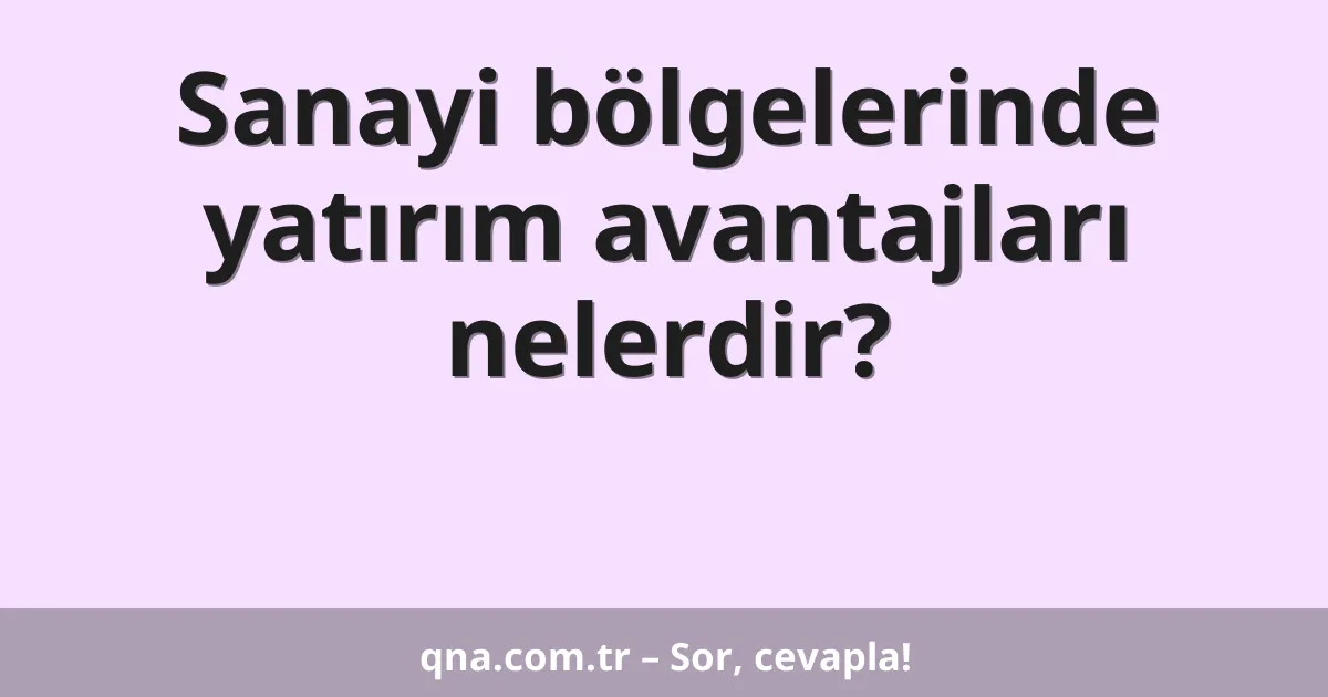 Sanayi bölgelerinde yatırım avantajları nelerdir?