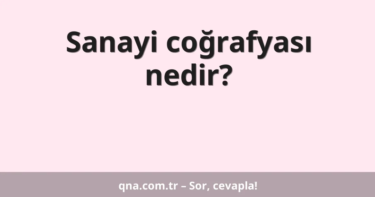 Sanayi coğrafyası nedir?