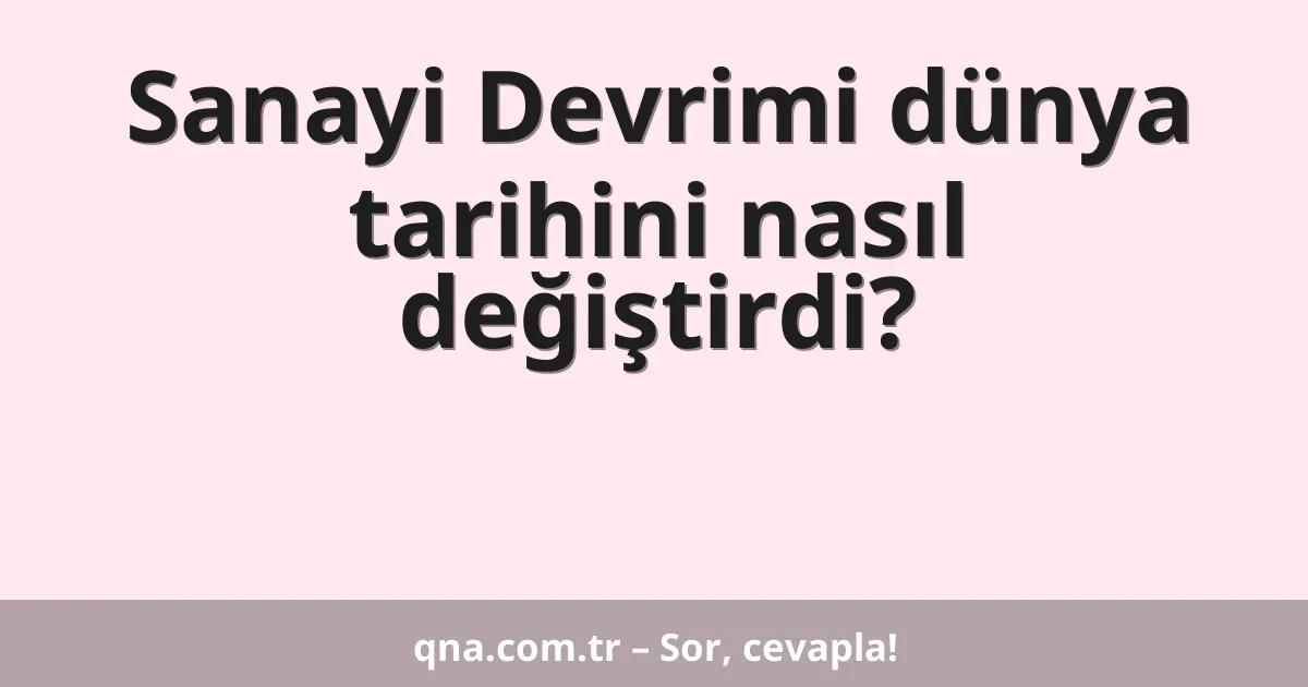 Sanayi Devrimi dünya tarihini nasıl değiştirdi?