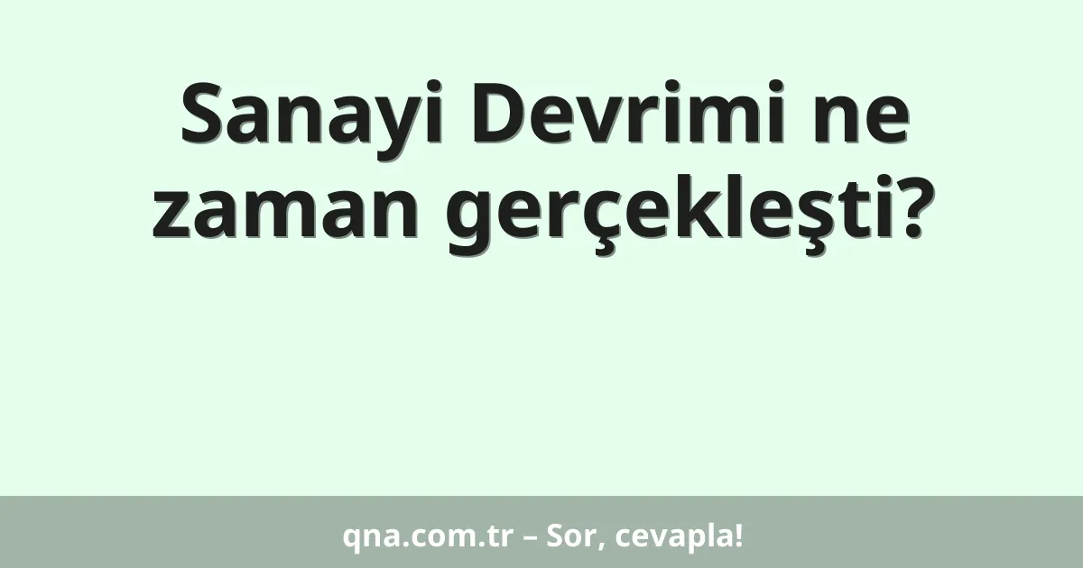 Sanayi Devrimi ne zaman gerçekleşti?