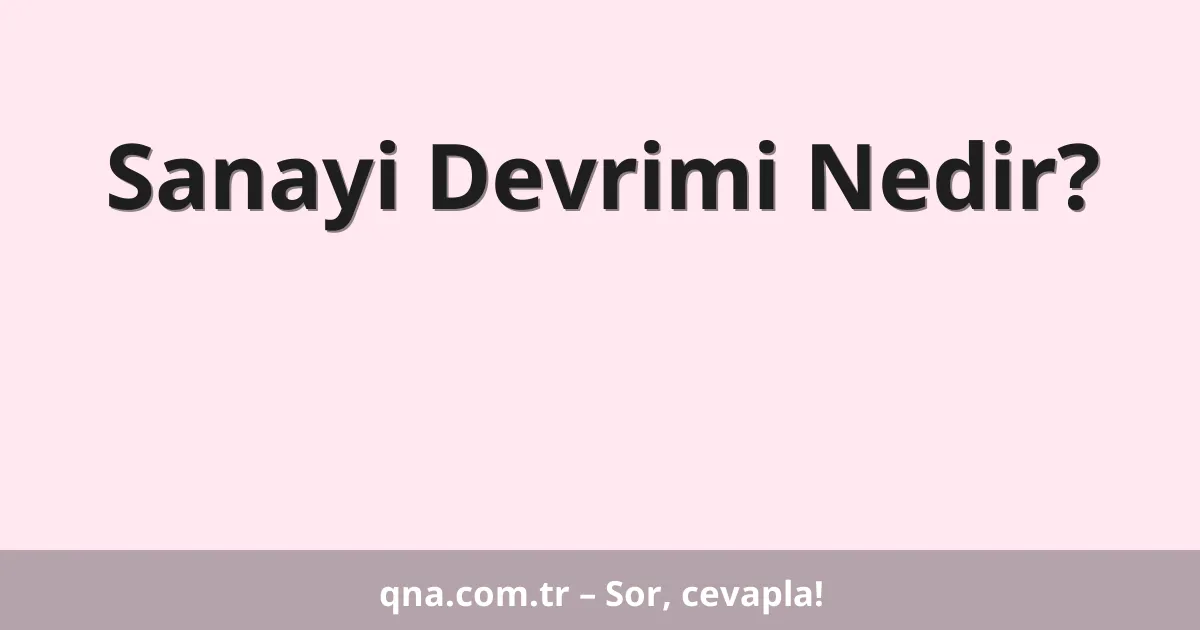 Sanayi Devrimi Nedir?