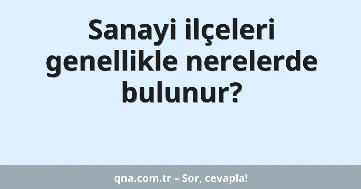 Sanayi ilçeleri genellikle nerelerde bulunur?
